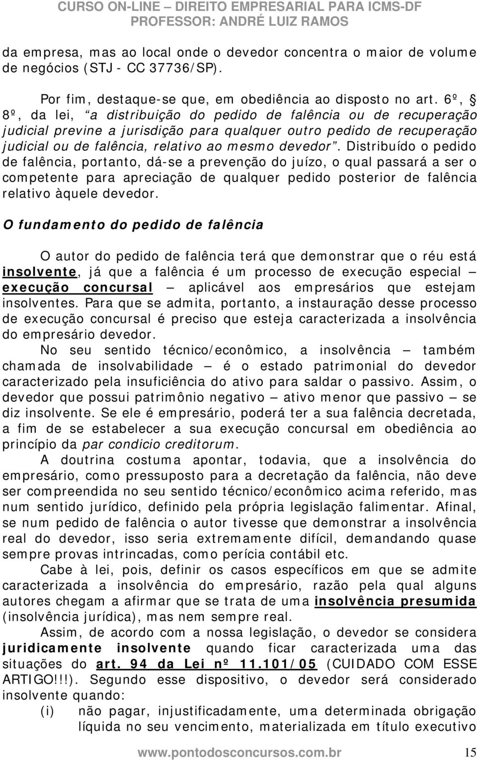 Distribuído o pedido de falência, portanto, dá-se a prevenção do juízo, o qual passará a ser o competente para apreciação de qualquer pedido posterior de falência relativo àquele devedor.