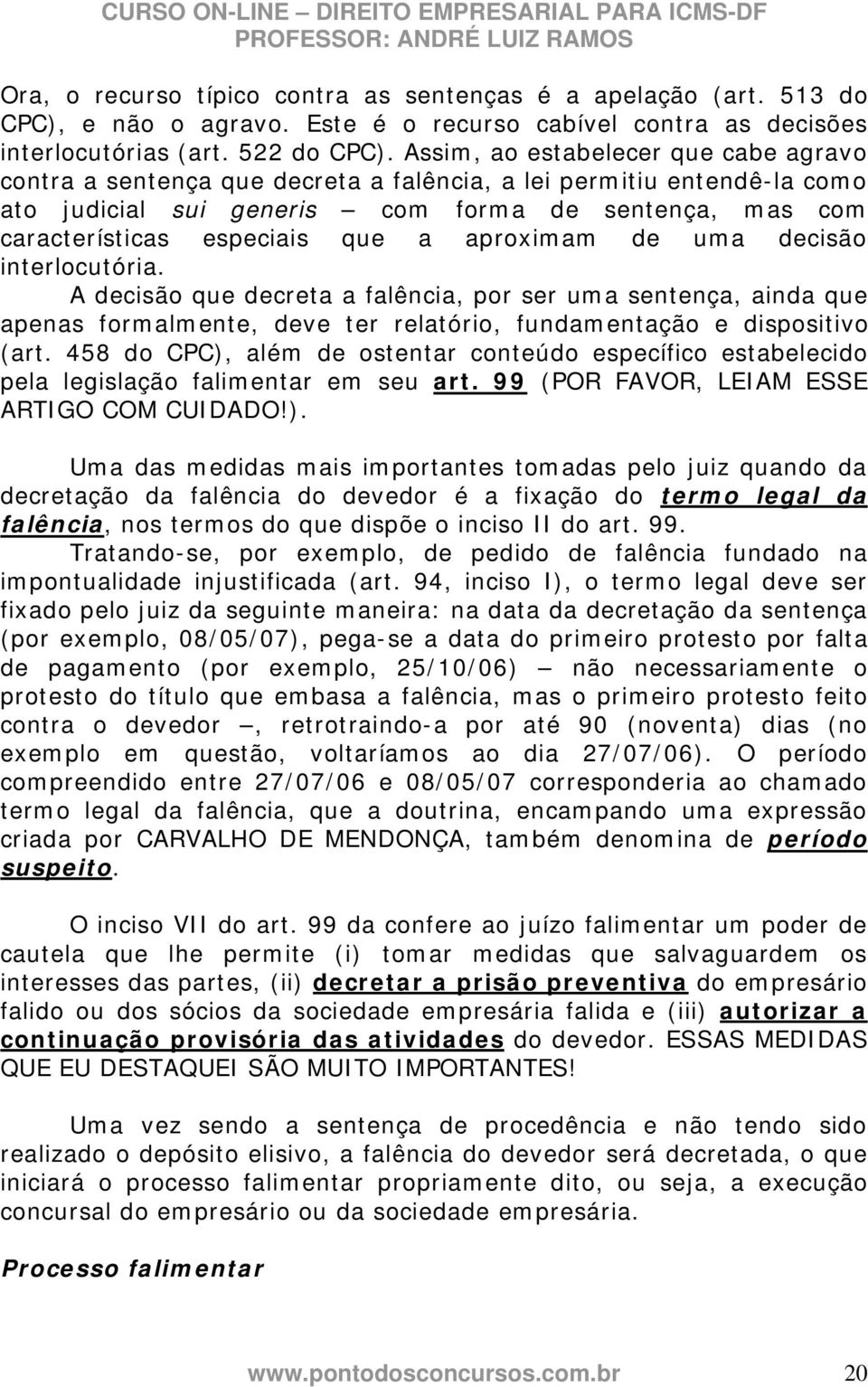 aproximam de uma decisão interlocutória. A decisão que decreta a falência, por ser uma sentença, ainda que apenas formalmente, deve ter relatório, fundamentação e dispositivo (art.