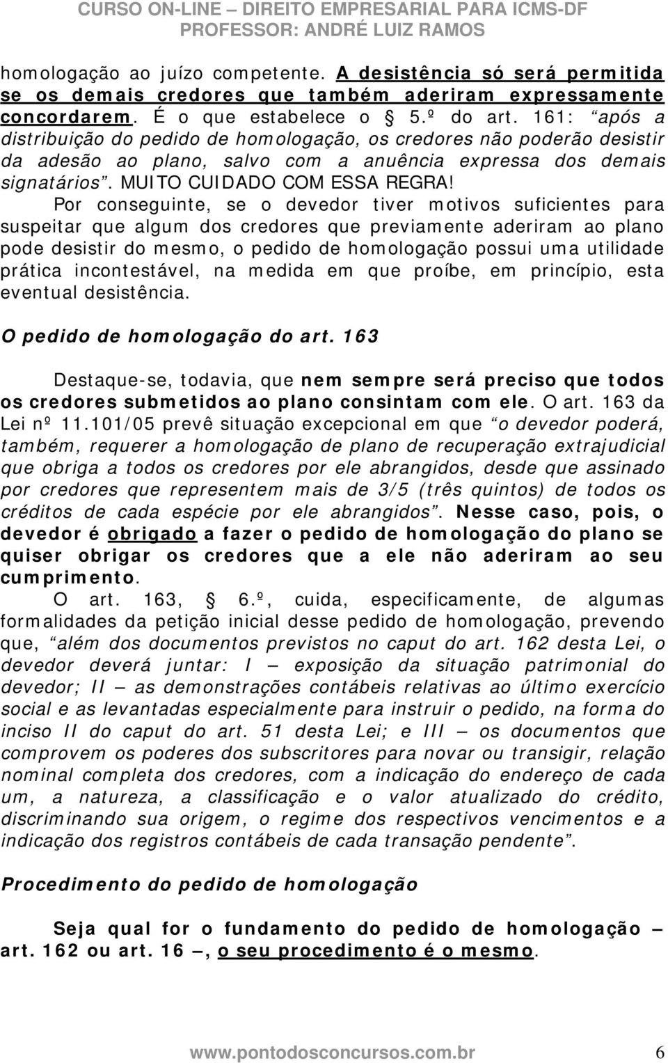 Por conseguinte, se o devedor tiver motivos suficientes para suspeitar que algum dos credores que previamente aderiram ao plano pode desistir do mesmo, o pedido de homologação possui uma utilidade