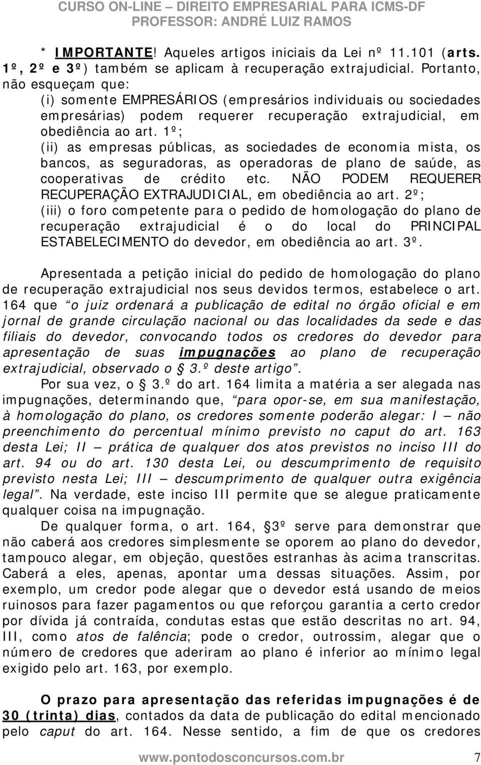 1º; (ii) as empresas públicas, as sociedades de economia mista, os bancos, as seguradoras, as operadoras de plano de saúde, as cooperativas de crédito etc.