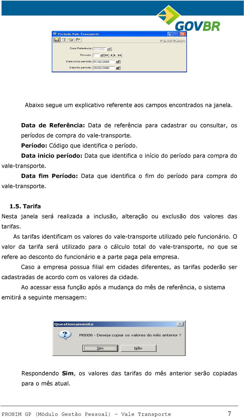 Data fim Período: Data que identifica o fim do período para compra do vale-transporte. 1.5. Tarifa Nesta janela será realizada a inclusão, alteração ou exclusão dos valores das tarifas.