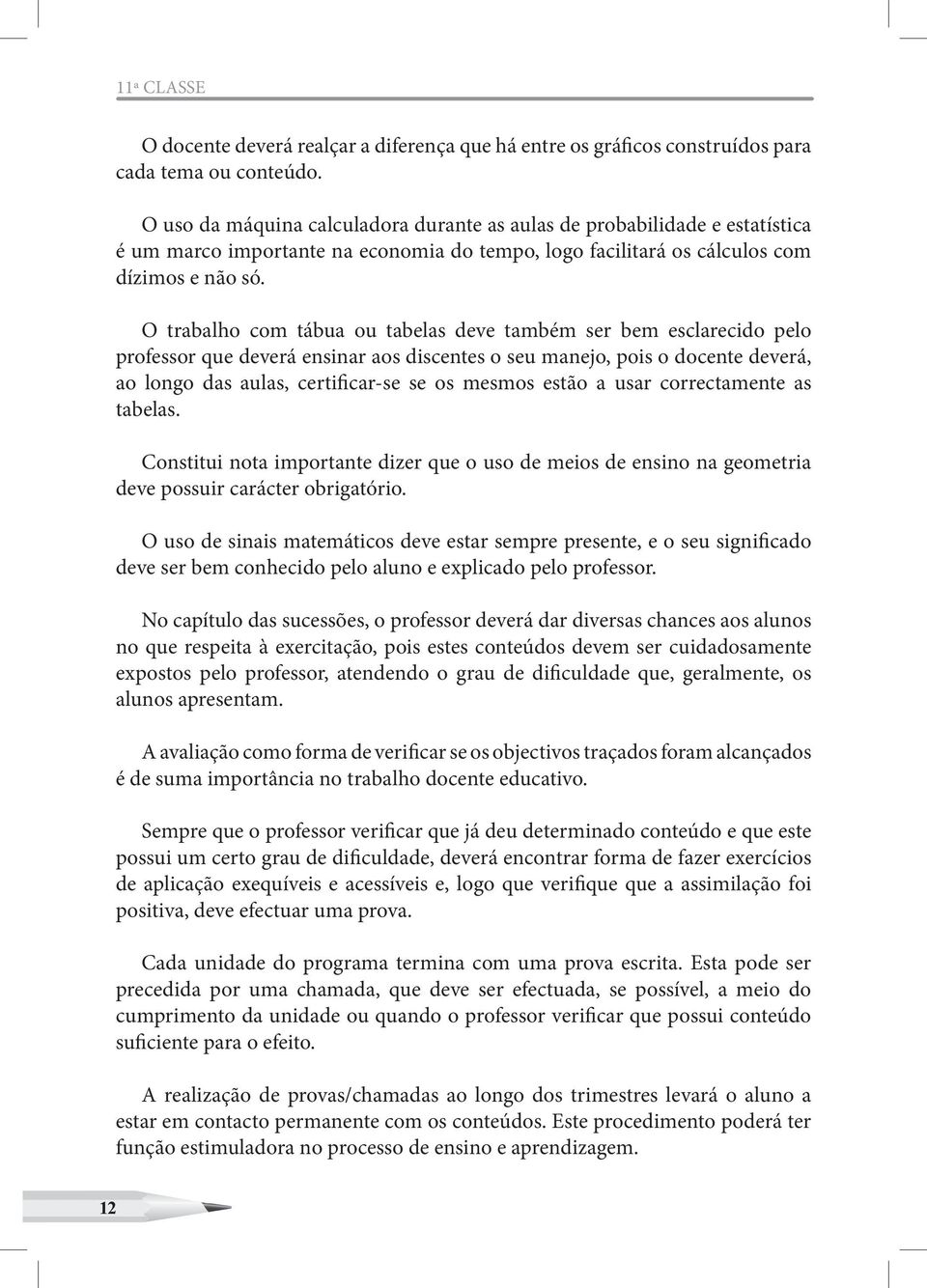 O trabalho com tábua ou tabelas deve também ser bem esclarecido pelo professor que deverá ensinar aos discentes o seu manejo, pois o docente deverá, ao longo das aulas, certificar-se se os mesmos