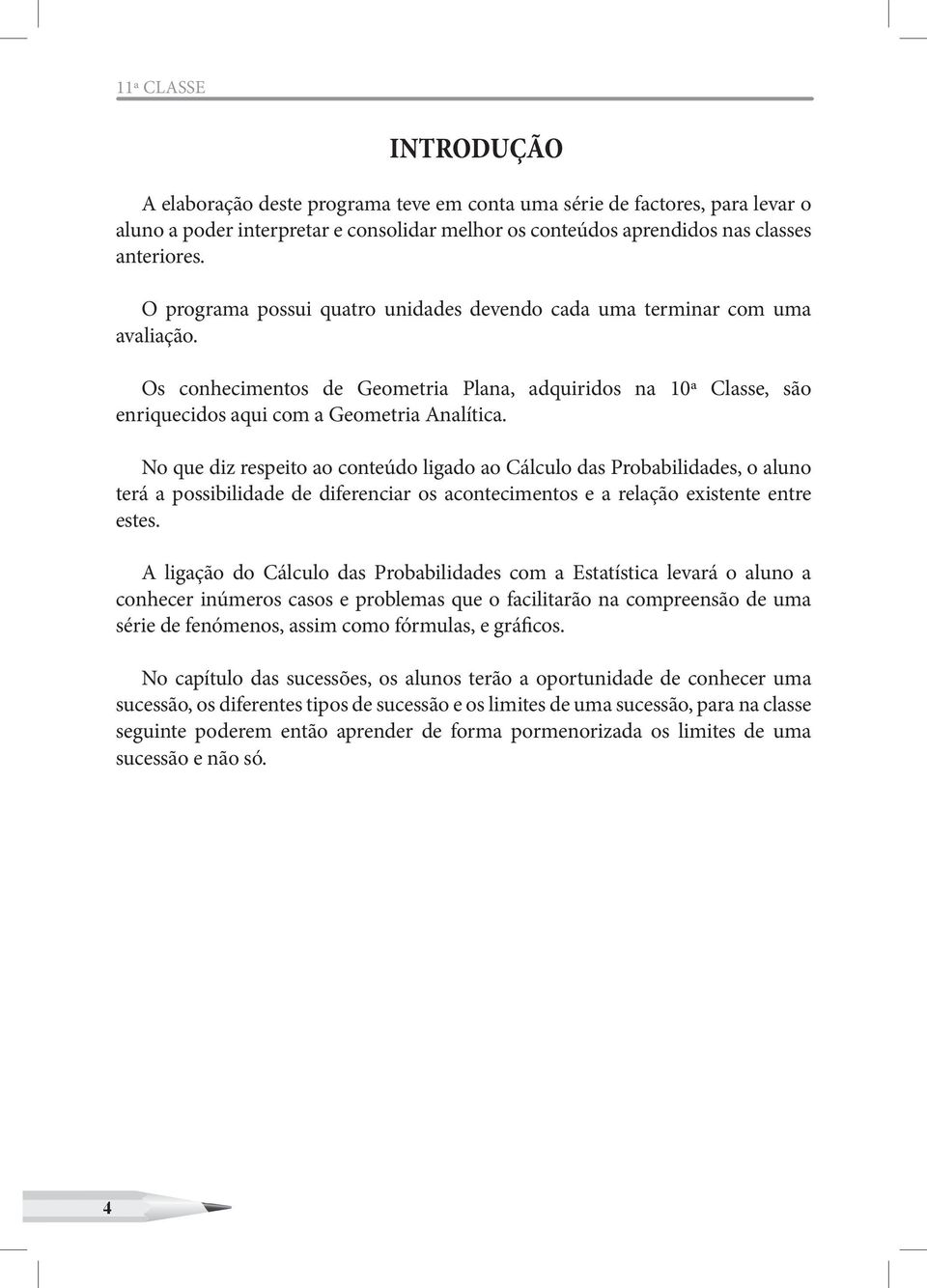 No que diz respeito ao conteúdo ligado ao Cálculo das Probabilidades, o aluno terá a possibilidade de diferenciar os acontecimentos e a relação existente entre estes.