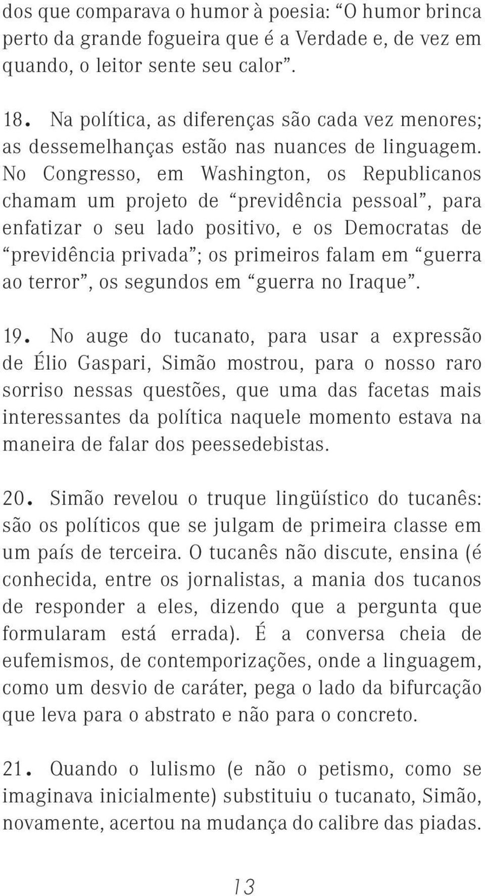 No Congresso, em Washington, os Republicanos chamam um projeto de previdência pessoal, para enfatizar o seu lado positivo, e os Democratas de previdência privada ; os primeiros falam em guerra ao