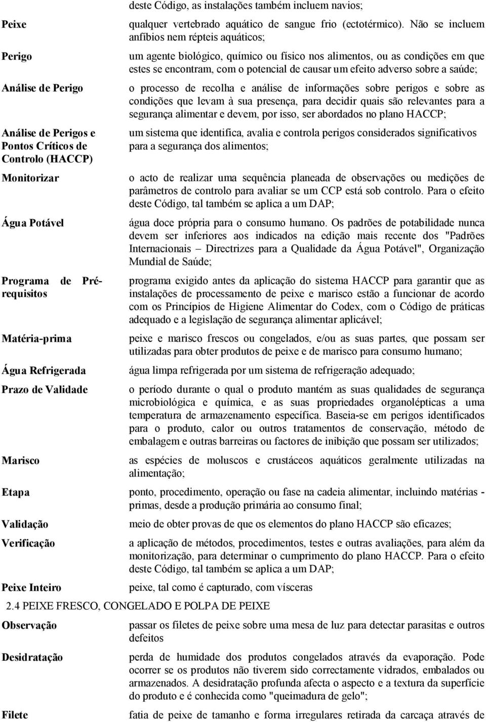 Não se incluem anfíbios nem répteis aquáticos; um agente biológico, químico ou físico nos alimentos, ou as condições em que estes se encontram, com o potencial de causar um efeito adverso sobre a