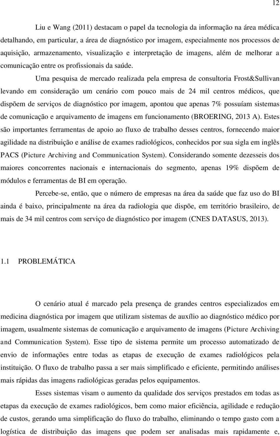 Uma pesquisa de mercado realizada pela empresa de consultoria Frost&Sullivan levando em consideração um cenário com pouco mais de 24 mil centros médicos, que dispõem de serviços de diagnóstico por