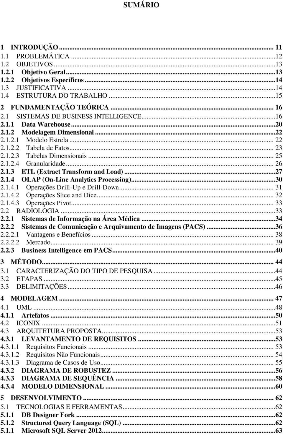 .. 25 2.1.2.4 Granularidade... 26 2.1.3 ETL (Extract Transform and Load)...27 2.1.4 OLAP (On-Line Analytics Processing)...30 2.1.4.1 Operações Drill-Up e Drill-Down... 31 2.1.4.2 Operações Slice and Dice.