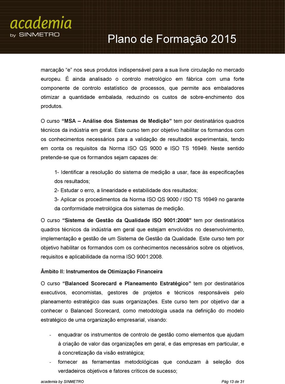 sobre-enchimento dos produtos. O curso MSA Análise dos Sistemas de Medição tem por destinatários quadros técnicos da indústria em geral.