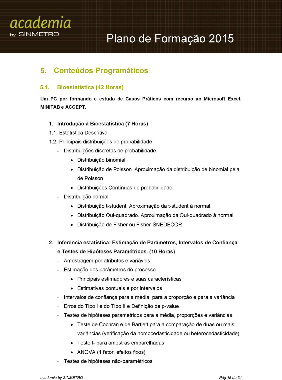 Aproximação da distribuição de binomial pela de Poisson Distribuições Contínuas de probabilidade - Distribuição normal Distribuição t-student. Aproximação da t-student à normal.