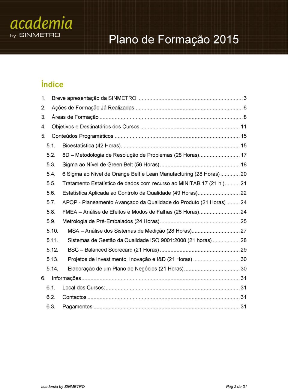 )... 21 5.6. Estatística Aplicada ao Controlo da Qualidade (49 Horas)... 22 5.7. APQP - Planeamento Avançado da Qualidade do Produto (21 Horas)... 24 5.8.