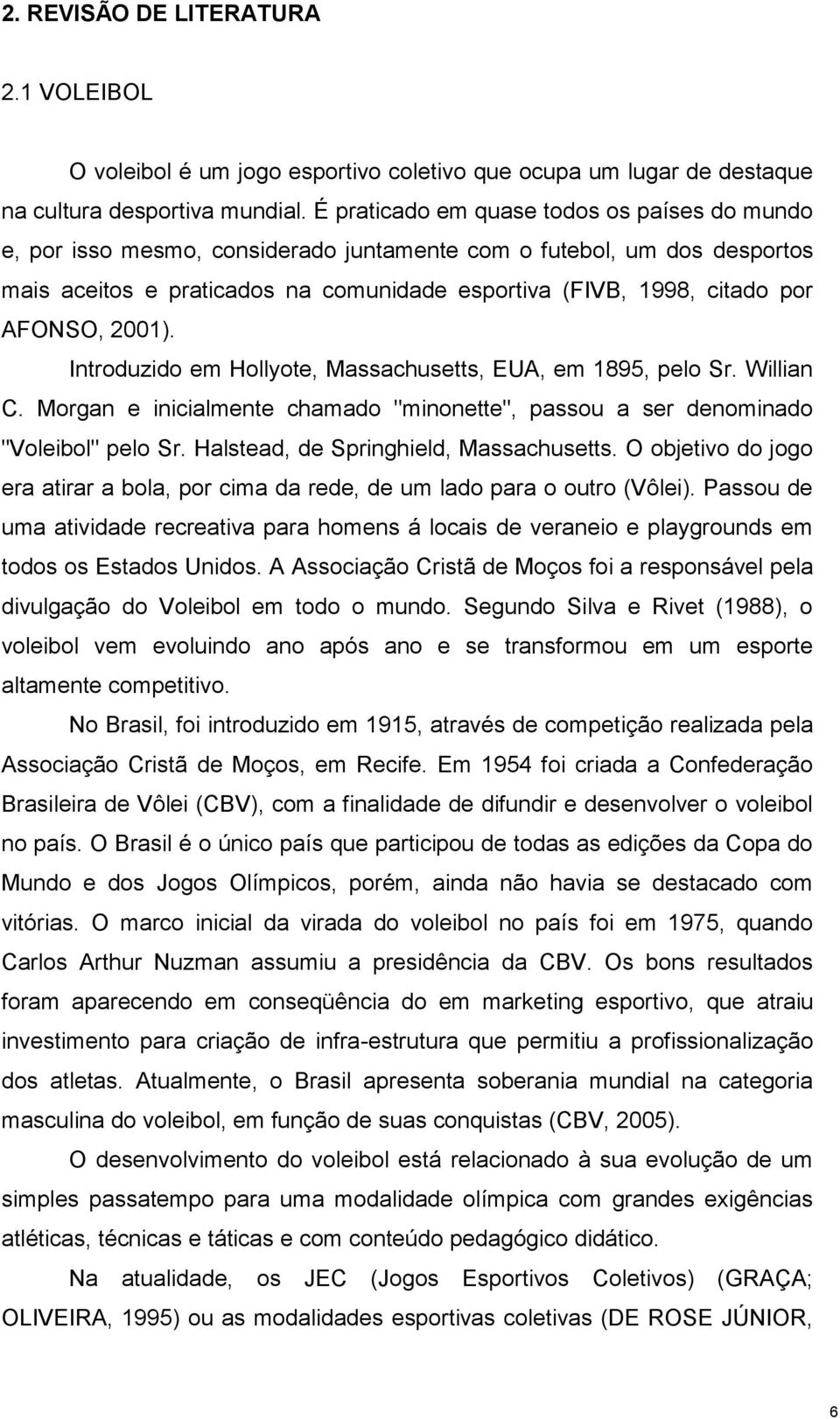 AFONSO, 2001). Introduzido em Hollyote, Massachusetts, EUA, em 1895, pelo Sr. Willian C. Morgan e inicialmente chamado "minonette", passou a ser denominado "Voleibol" pelo Sr.