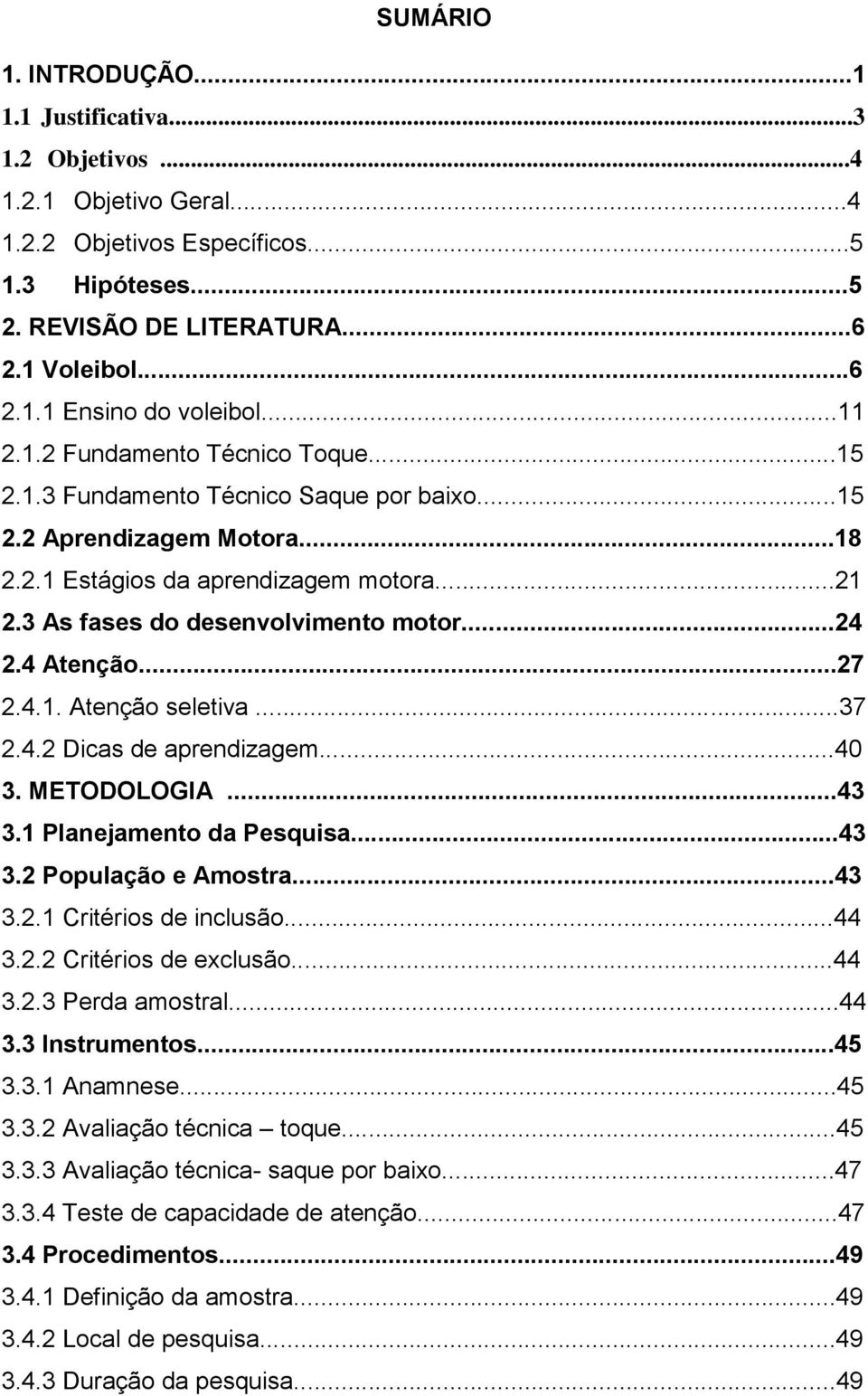 ..24 2.4 Atenção...27 2.4.1. Atenção seletiva...37 2.4.2 Dicas de aprendizagem...40 3. METODOLOGIA...43 3.1 Planejamento da Pesquisa...43 3.2 População e Amostra...43 3.2.1 Critérios de inclusão...44 3.