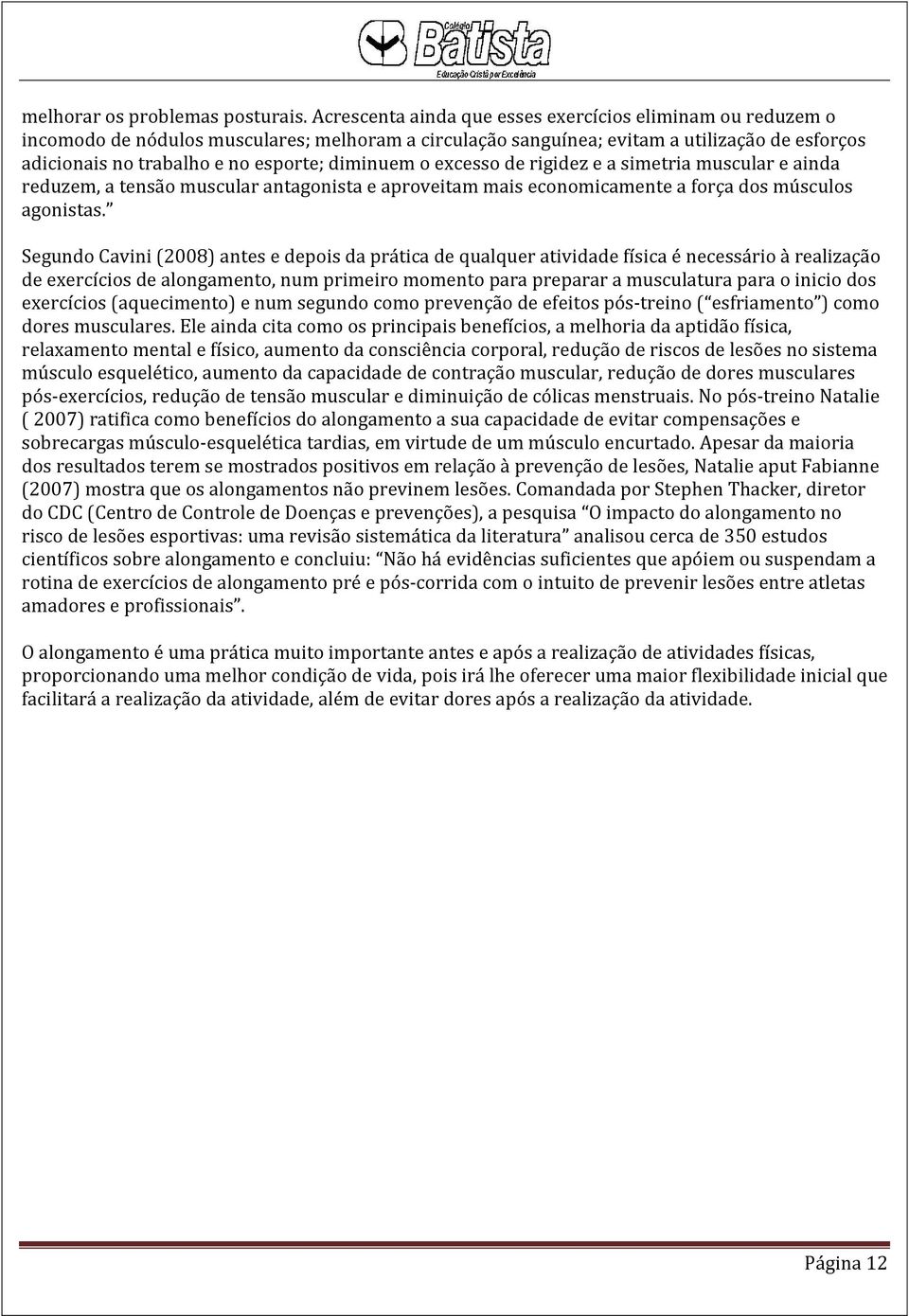 diminuem o excesso de rigidez e a simetria muscular e ainda reduzem, a tensão muscular antagonista e aproveitam mais economicamente a força dos músculos agonistas.