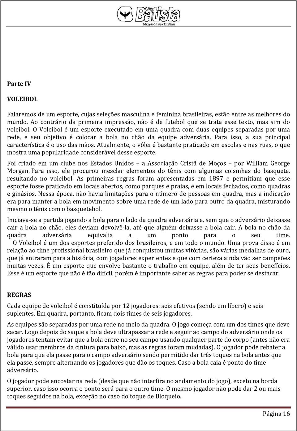 O Voleibol é um esporte executado em uma quadra com duas equipes separadas por uma rede, e seu objetivo é colocar a bola no chão da equipe adversária.