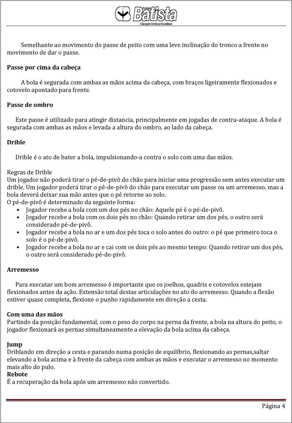 Passe de ombro Este passe é utilizado para atingir distancia, principalmente em jogadas de contra-ataque. A bola é segurada com ambas as mãos e levada a altura do ombro, ao lado da cabeça.