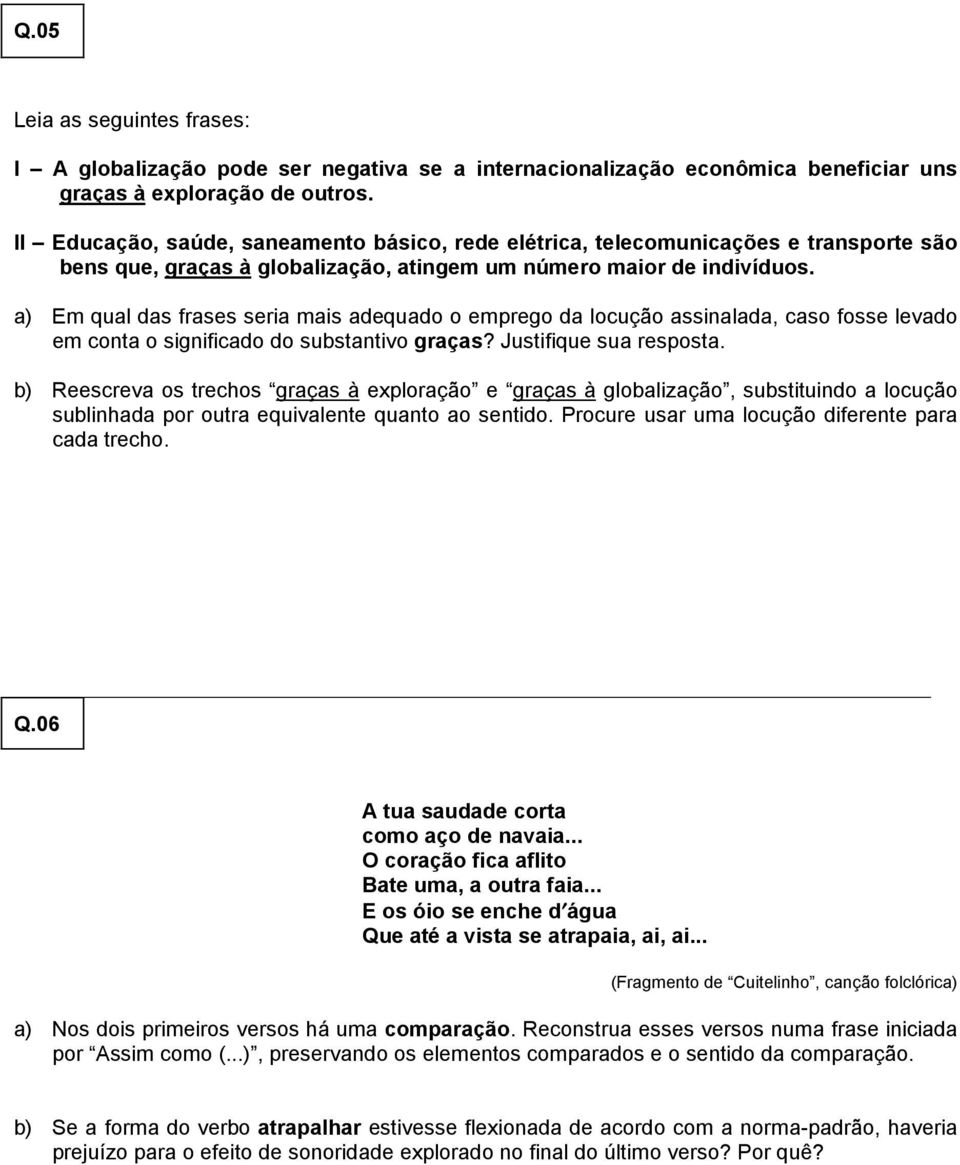 a) Em qual das frases seria mais adequado o emprego da locução assinalada, caso fosse levado em conta o significado do substantivo graças? Justifique sua resposta.