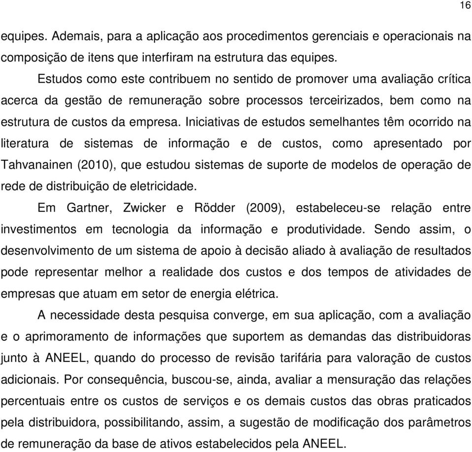 Iniciativas de estudos semelhantes têm ocorrido na literatura de sistemas de informação e de custos, como apresentado por Tahvanainen (2010), que estudou sistemas de suporte de modelos de operação de