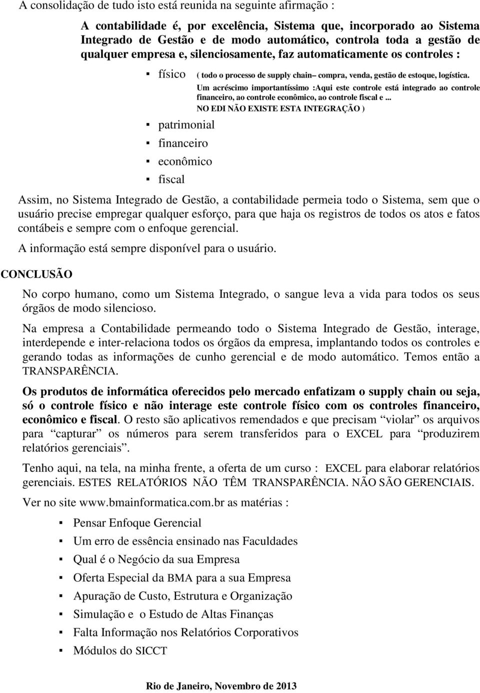 Um acréscimo importantíssimo :Aqui este controle está integrado ao controle financeiro, ao controle econômico, ao controle fiscal e.