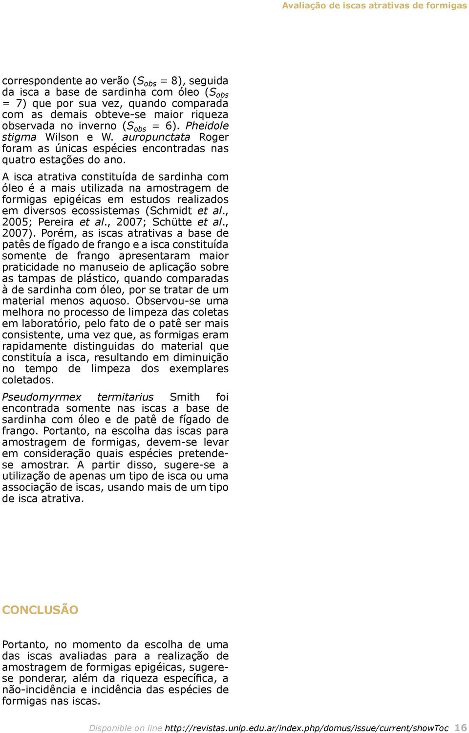 A isca atrativa constituída de sardinha com óleo é a mais utilizada na amostragem de formigas epigéicas em estudos realizados em diversos ecossistemas (Schmidt et al., 2005; Pereira et al.