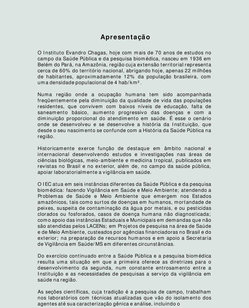 Numa região onde a ocupação humana tem sido acompanhada freqüentemente pela diminuição da qualidade de vida das populações residentes, que convivem com baixos níveis de educação, falta de saneamento