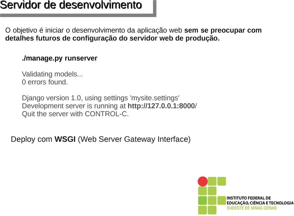 py runserver Validating models... 0 errors found. Django version 1.0, using settings 'mysite.