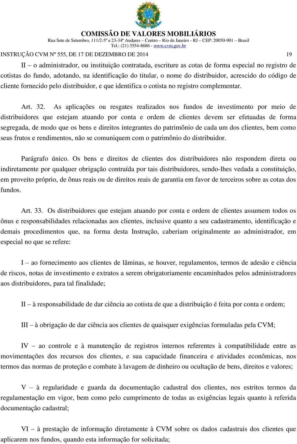 As aplicações ou resgates realizados nos fundos de investimento por meio de distribuidores que estejam atuando por conta e ordem de clientes devem ser efetuadas de forma segregada, de modo que os