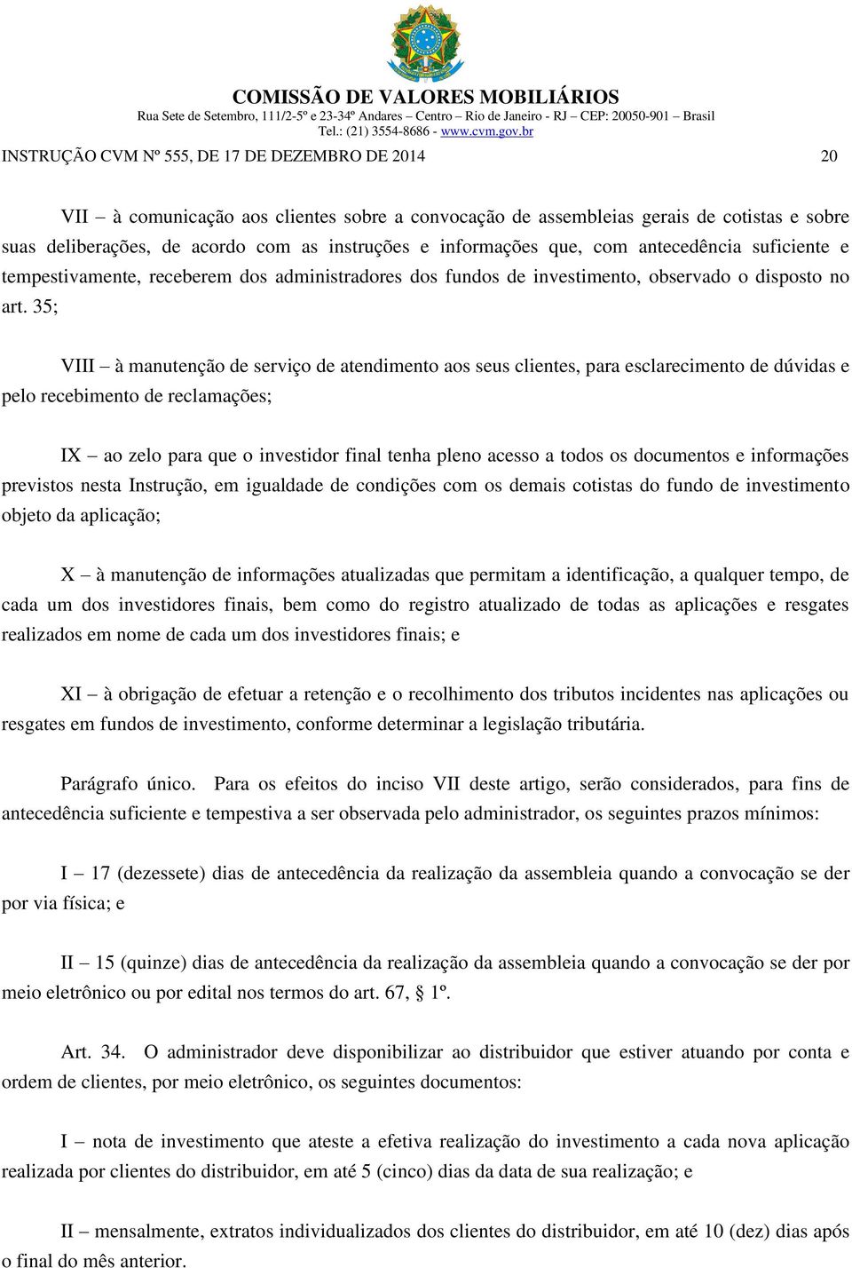 35; VIII à manutenção de serviço de atendimento aos seus clientes, para esclarecimento de dúvidas e pelo recebimento de reclamações; IX ao zelo para que o investidor final tenha pleno acesso a todos