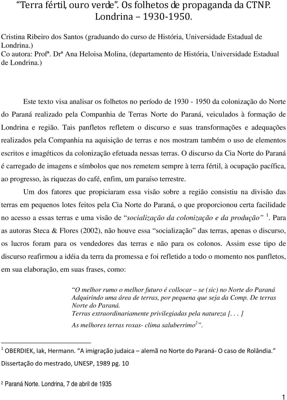 ) Este texto visa analisar os folhetos no período de 1930-1950 da colonização do Norte do Paraná realizado pela Companhia de Terras Norte do Paraná, veiculados à formação de Londrina e região.