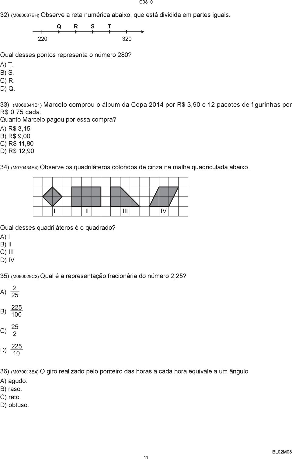 A) R$ 3,1 B) R$ 9,00 C) R$ 11,80 D) R$ 12,90 34) (M070434E4) Observe os quadriláteros coloridos de cinza na malha quadriculada abaixo. I II III IV Qual desses quadriláteros é o quadrado?