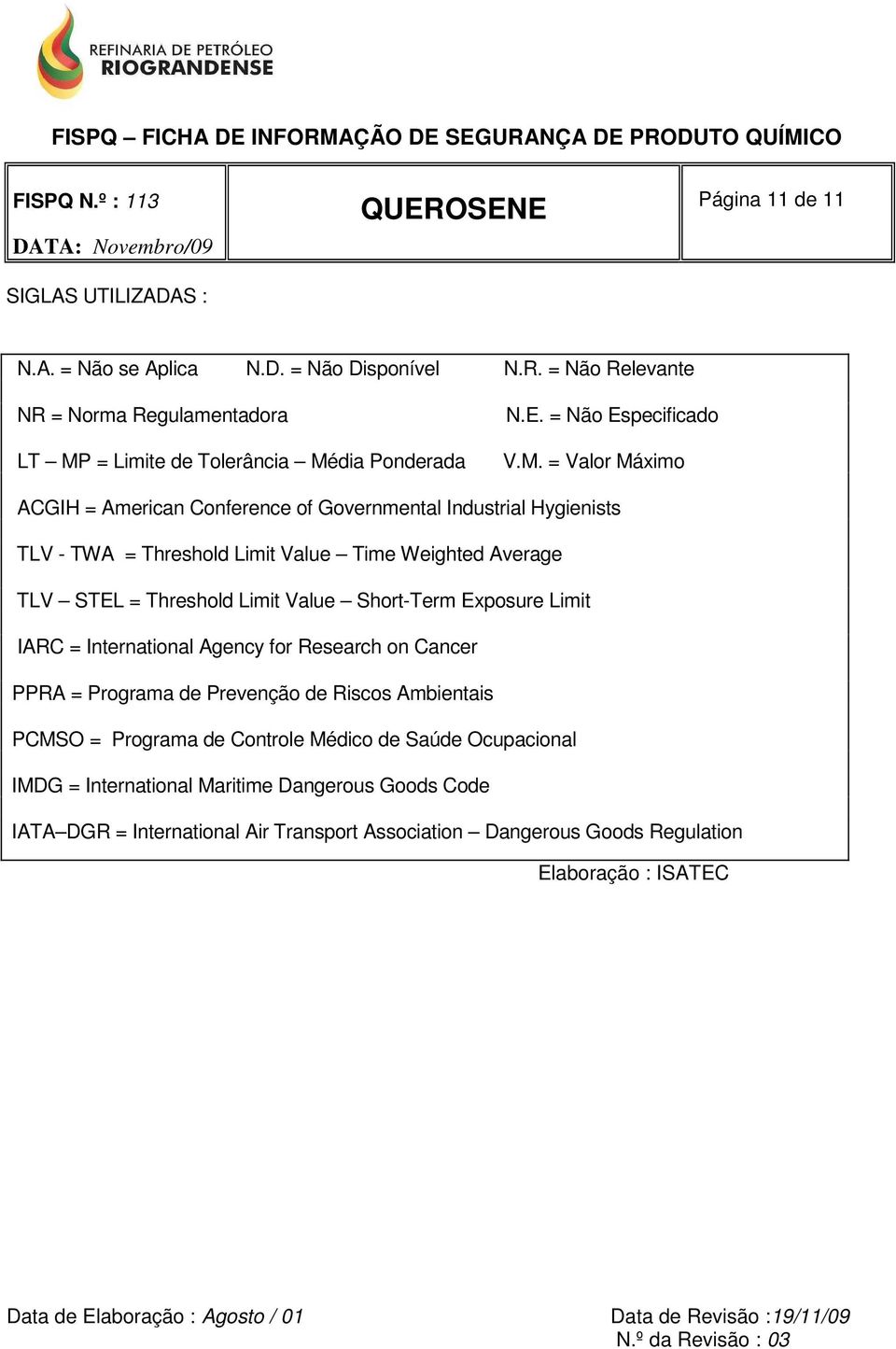 = Valor Máximo ACGIH = American Conference of Governmental Industrial Hygienists TLV - TWA = Threshold Limit Value Time Weighted Average TLV STEL = Threshold Limit Value