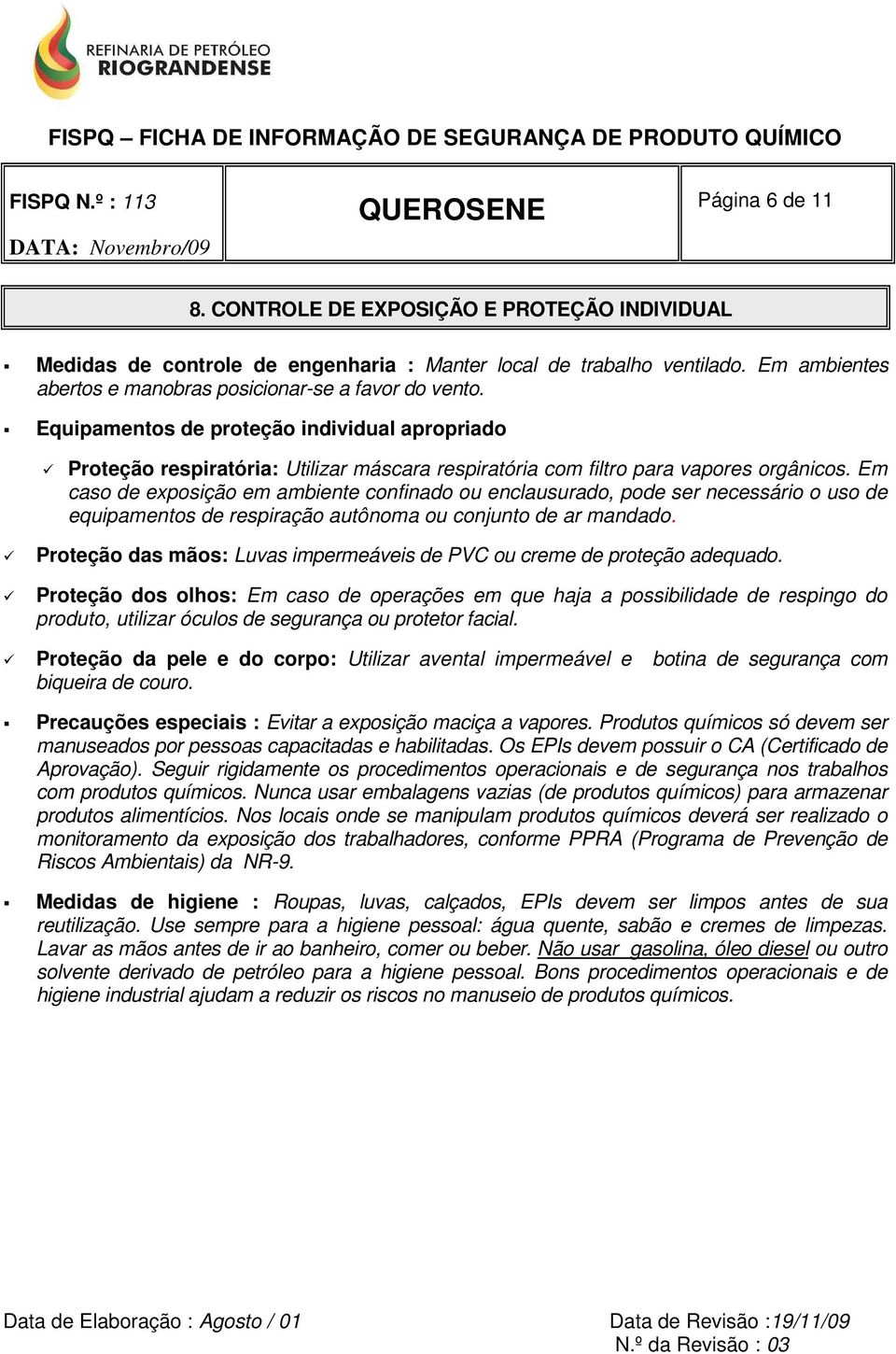 Em caso de exposição em ambiente confinado ou enclausurado, pode ser necessário o uso de equipamentos de respiração autônoma ou conjunto de ar mandado.