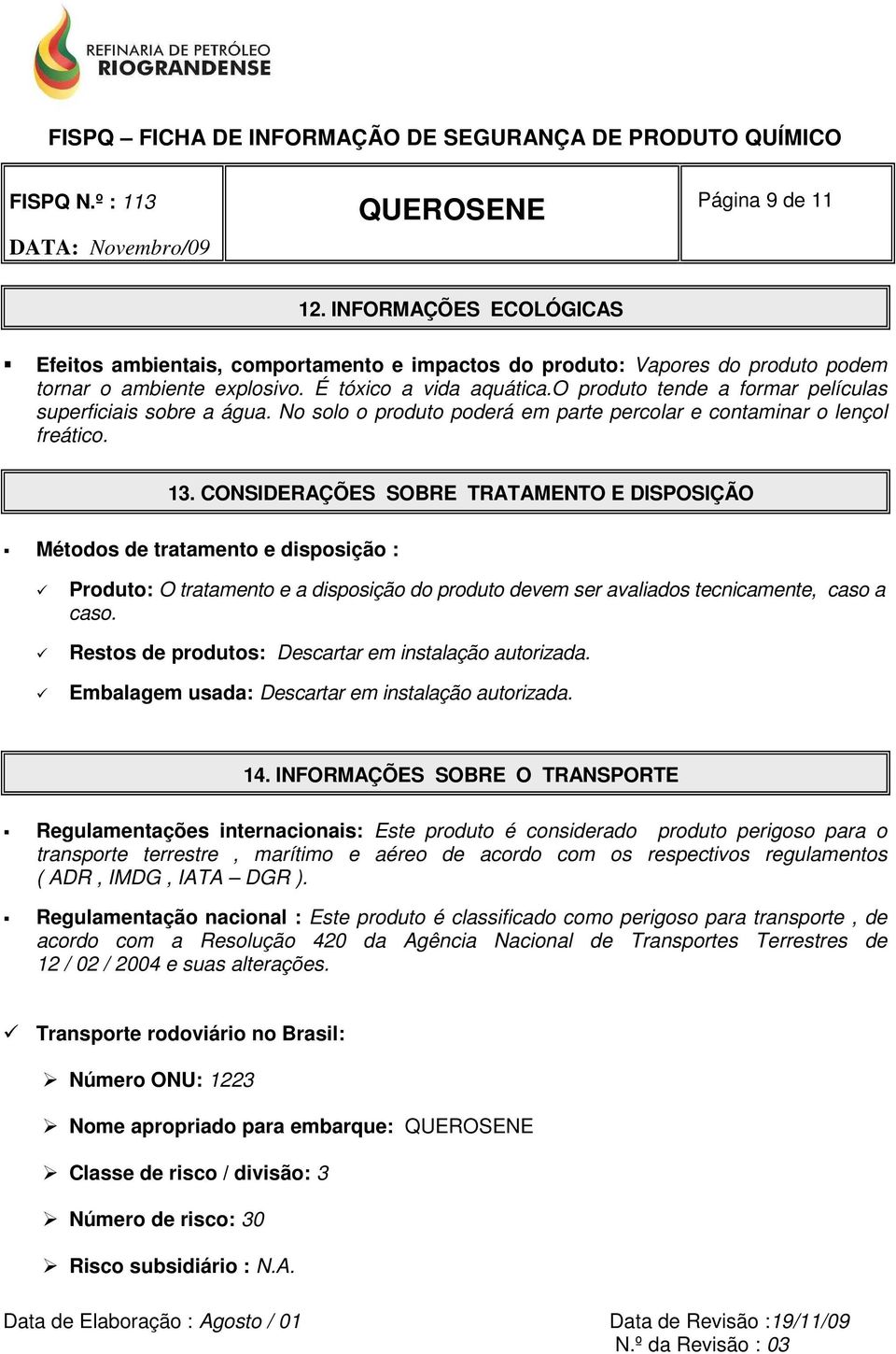 CONSIDERAÇÕES SOBRE TRATAMENTO E DISPOSIÇÃO Métodos de tratamento e disposição : Produto: O tratamento e a disposição do produto devem ser avaliados tecnicamente, caso a caso.