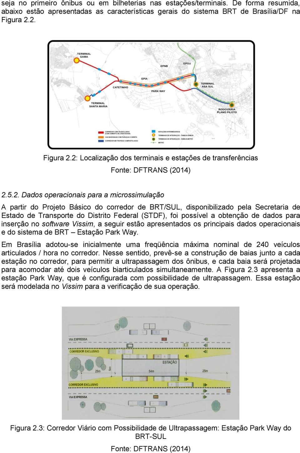 disponibilizado pela Secretaria de Estado de Transporte do Distrito Federal (STDF), foi possível a obtenção de dados para inserção no software Vissim, a seguir estão apresentados os principais dados