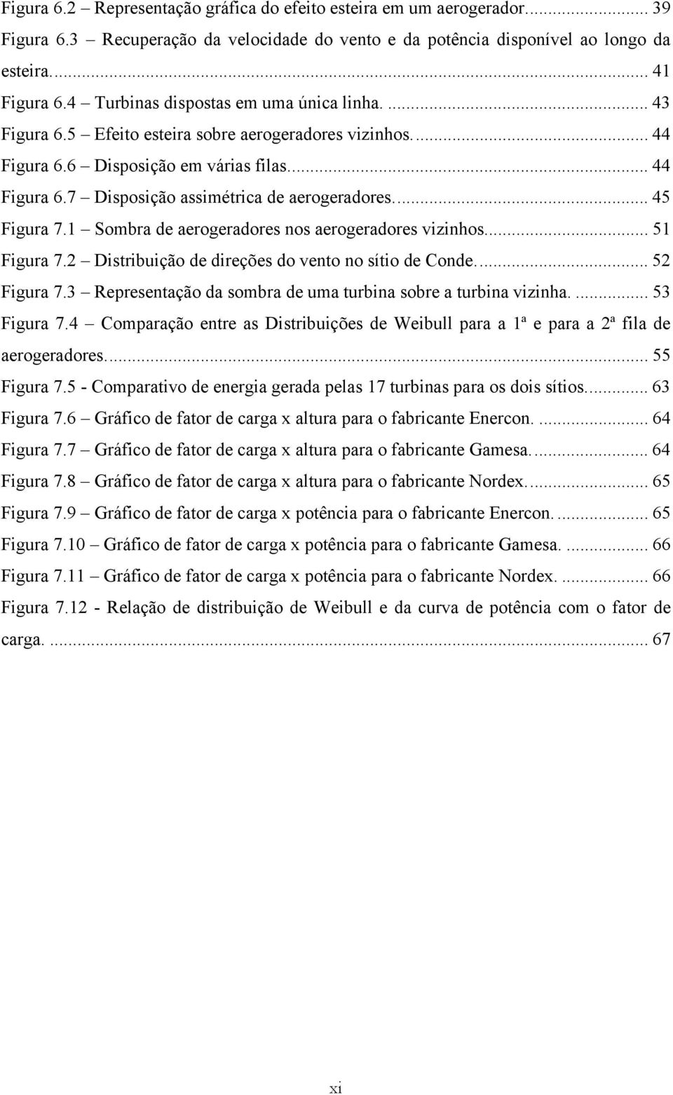 ... 45 Figura 7.1 Sombra de aerogeradores nos aerogeradores vizinhos... 51 Figura 7.2 Distribuição de direções do vento no sítio de Conde.... 52 Figura 7.