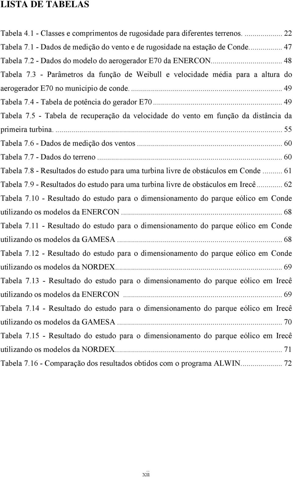 4 - Tabela de potência do gerador E70... 49 Tabela 7.5 - Tabela de recuperação da velocidade do vento em função da distância da primeira turbina.... 55 Tabela 7.6 - Dados de medição dos ventos.