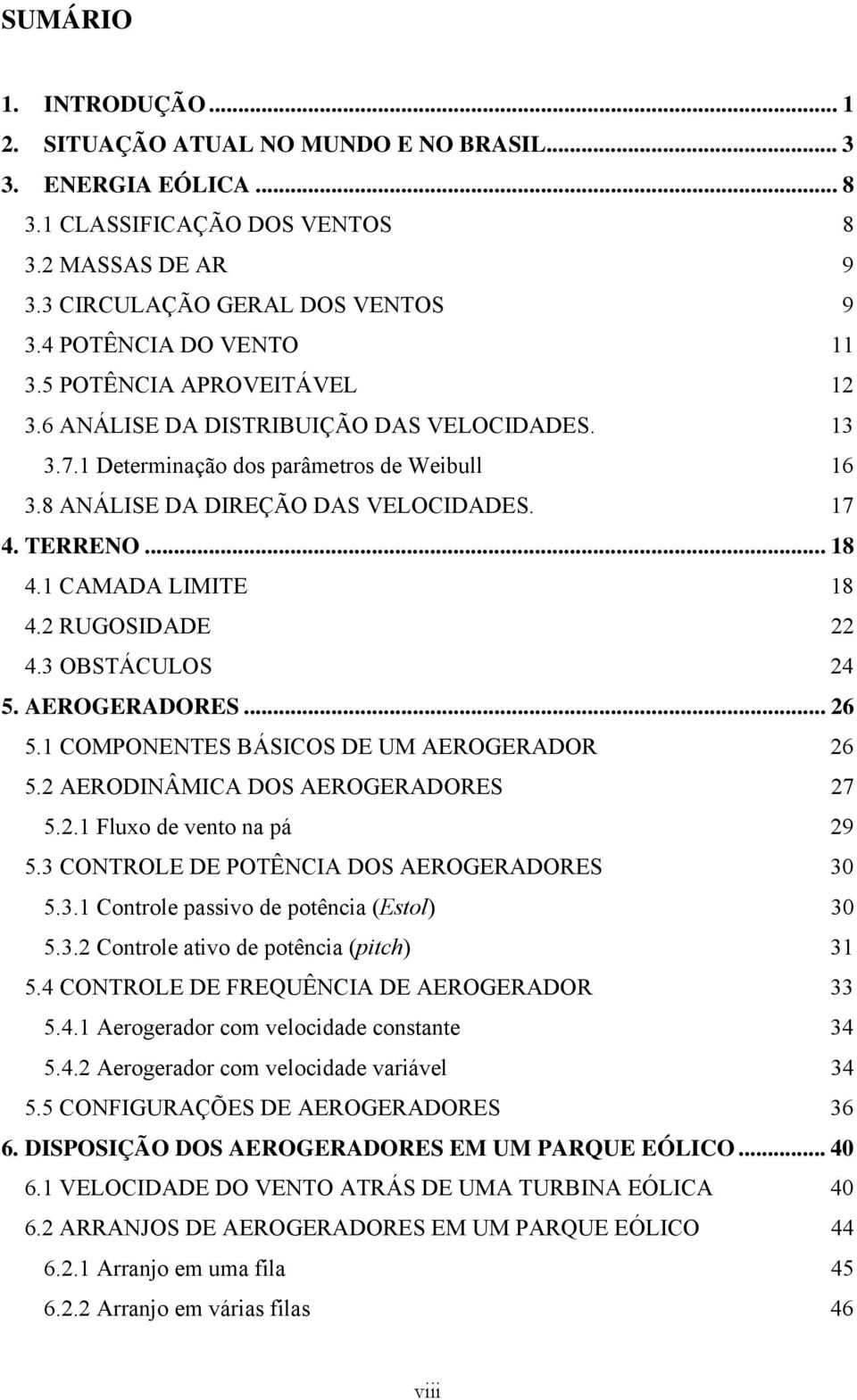 TERRENO... 18 4.1 CAMADA LIMITE 18 4.2 RUGOSIDADE 22 4.3 OBSTÁCULOS 24 5. AEROGERADORES... 26 5.1 COMPONENTES BÁSICOS DE UM AEROGERADOR 26 5.2 AERODINÂMICA DOS AEROGERADORES 27 5.2.1 Fluxo de vento na pá 29 5.