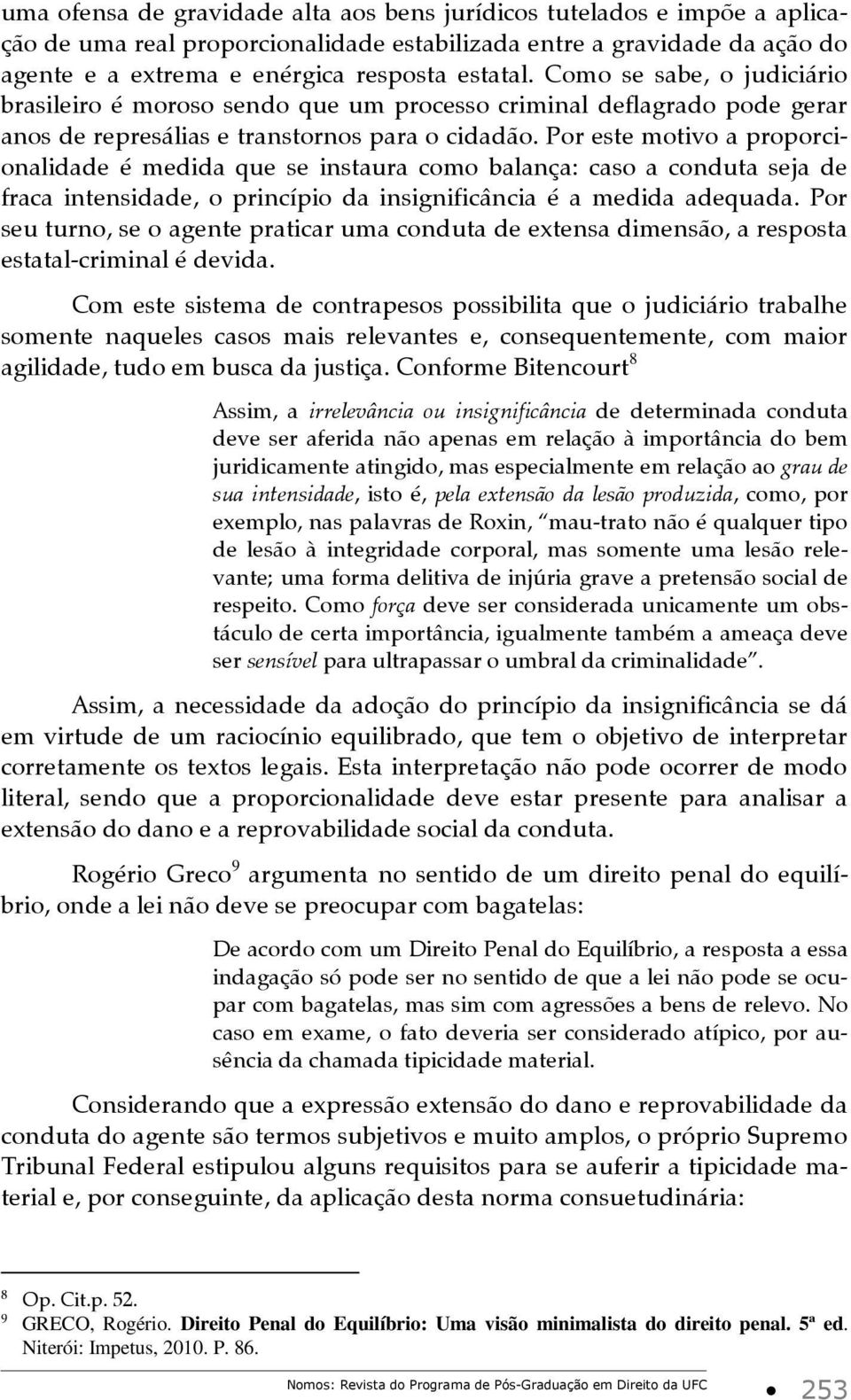 Por este motivo a proporcionalidade é medida que se instaura como balança: caso a conduta seja de fraca intensidade, o princípio da insignificância é a medida adequada.