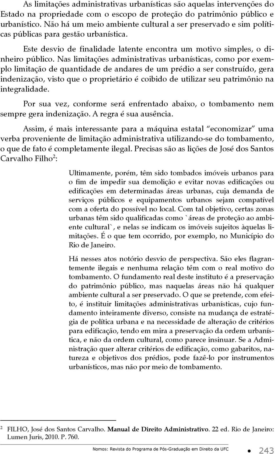 Nas limitações administrativas urbanísticas, como por exemplo limitação de quantidade de andares de um prédio a ser construído, gera indenização, visto que o proprietário é coibido de utilizar seu