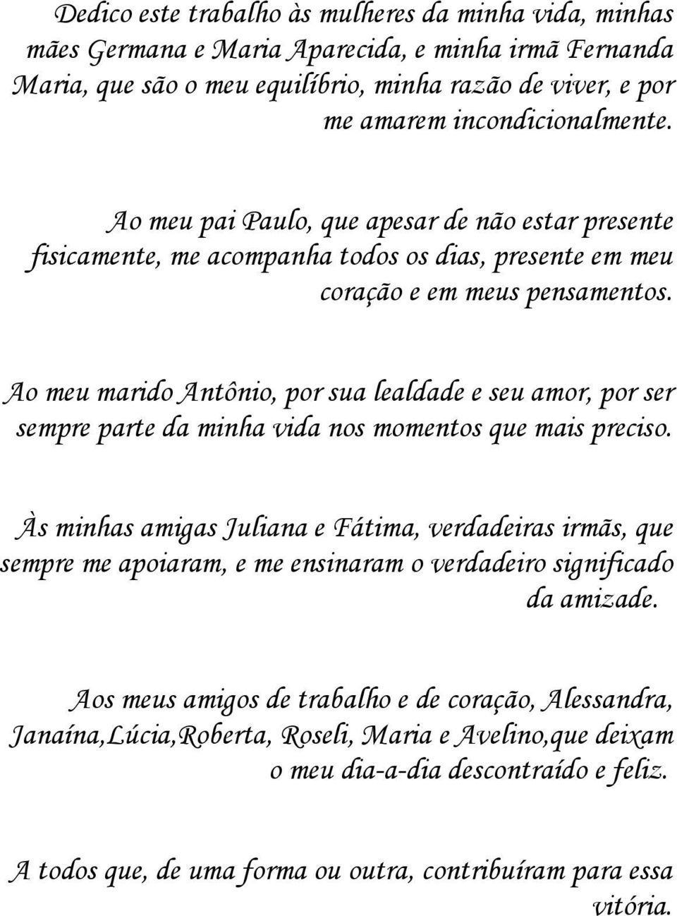 Ao meu marido Antônio, por sua lealdade e seu amor, por ser sempre parte da minha vida nos momentos que mais preciso.