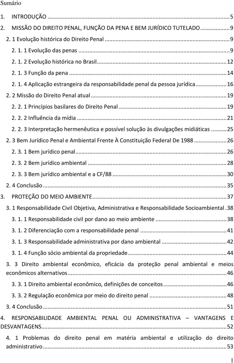 .. 19 2. 2. 2 Influência da mídia... 21 2. 2. 3 Interpretação hermenêutica e possível solução às divulgações midiáticas... 25 2. 3 Bem Jurídico Penal e Ambiental Frente À Constituição Federal De 1988.