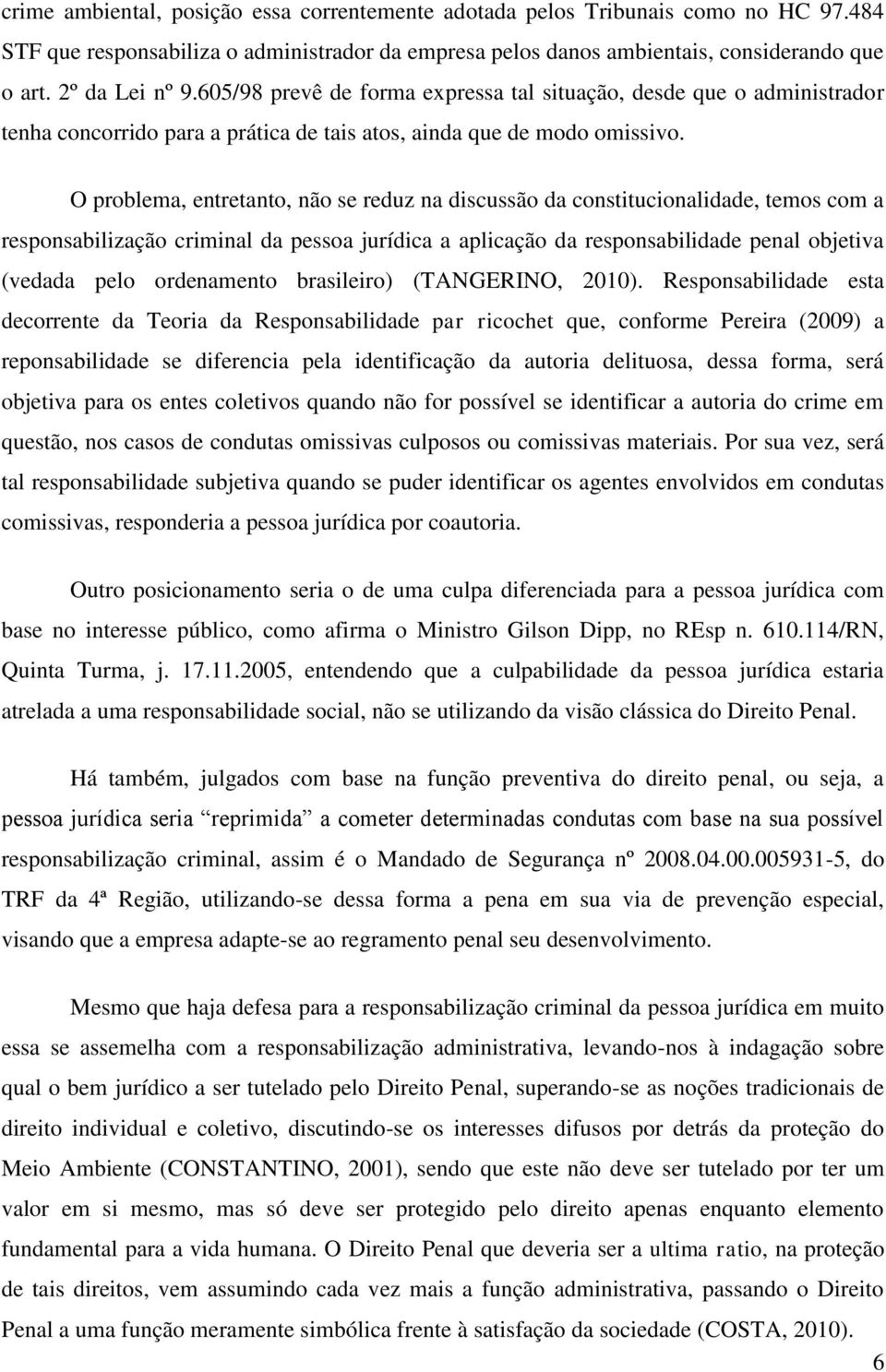 O problema, entretanto, não se reduz na discussão da constitucionalidade, temos com a responsabilização criminal da pessoa jurídica a aplicação da responsabilidade penal objetiva (vedada pelo