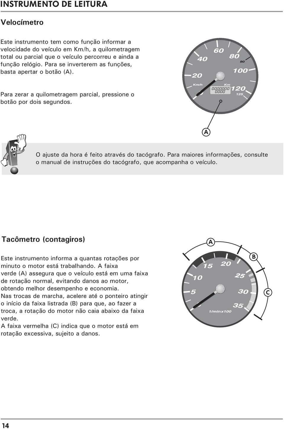 Para maiores informações, consulte o manual de instruções do tacógrafo, que acompanha o veículo.