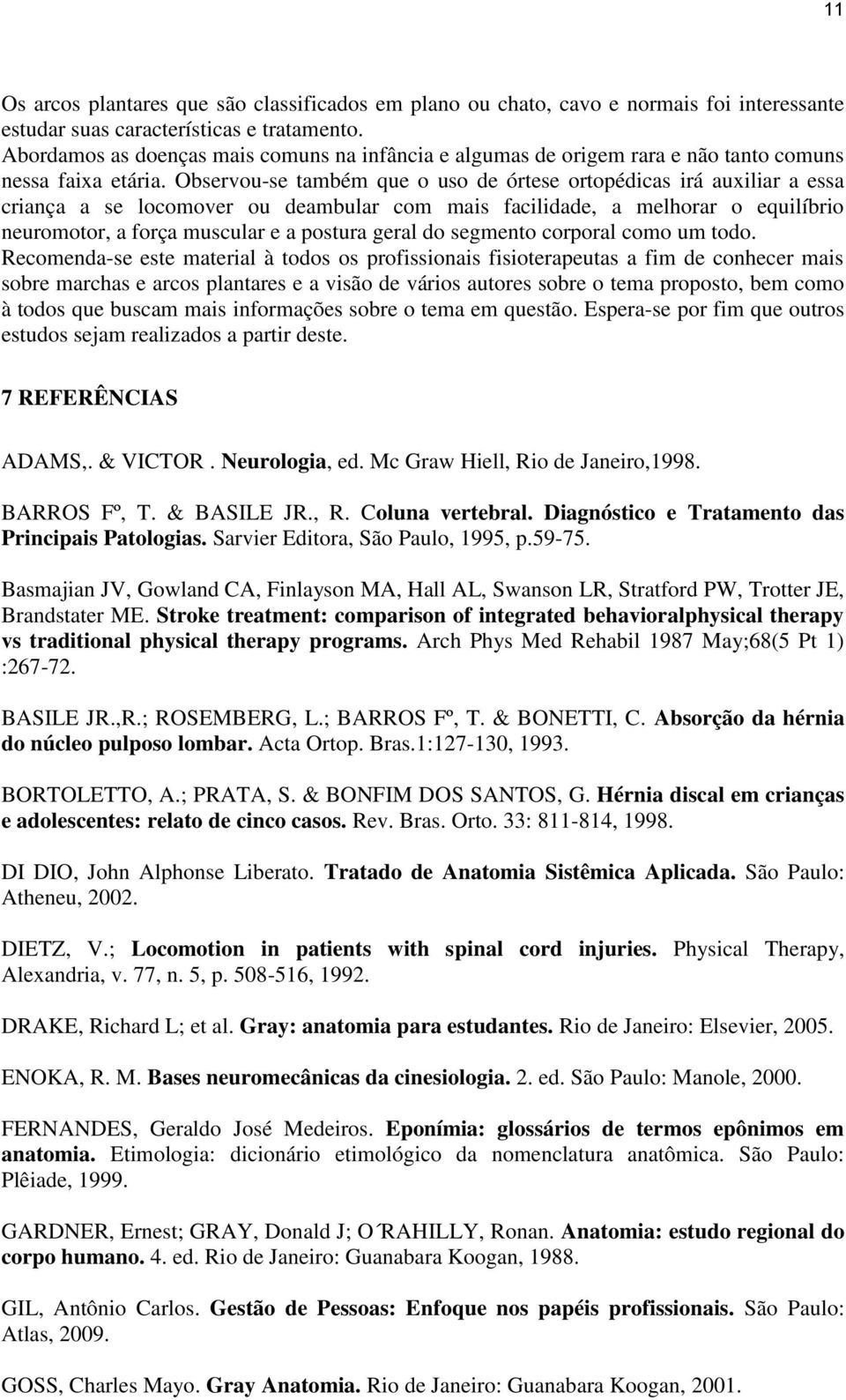 Observou-se também que o uso de órtese ortopédicas irá auxiliar a essa criança a se locomover ou deambular com mais facilidade, a melhorar o equilíbrio neuromotor, a força muscular e a postura geral