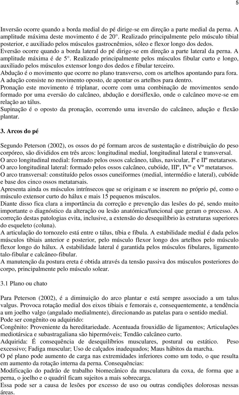 Eversão ocorre quando a borda lateral do pé dirige-se em direção a parte lateral da perna. A amplitude máxima é de 5.