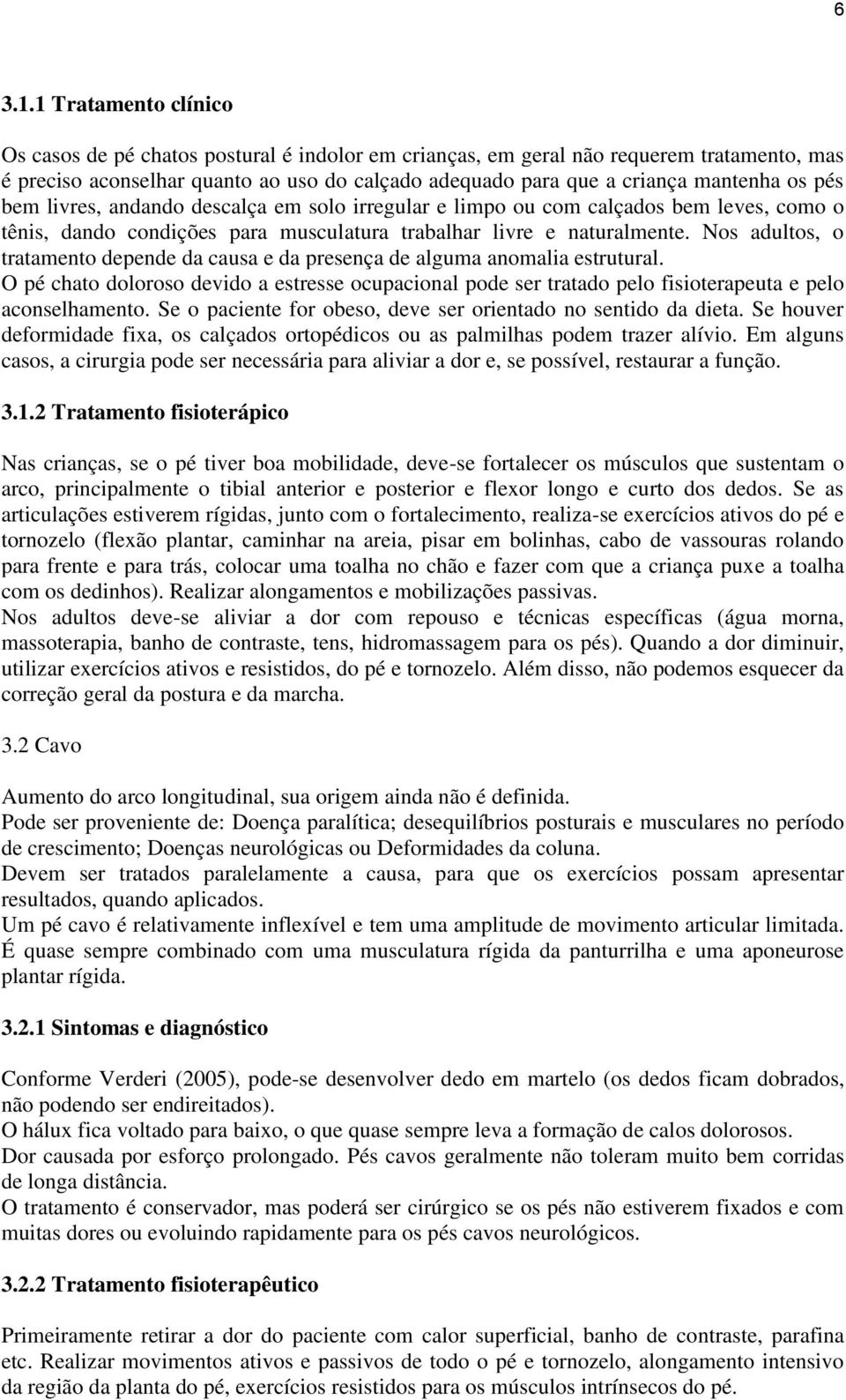 pés bem livres, andando descalça em solo irregular e limpo ou com calçados bem leves, como o tênis, dando condições para musculatura trabalhar livre e naturalmente.