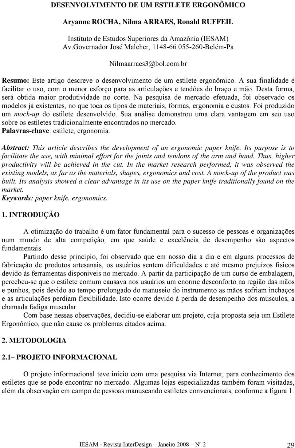 A sua finalidade é facilitar o uso, com o menor esforço para as articulações e tendões do braço e mão. Desta forma, será obtida maior produtividade no corte.