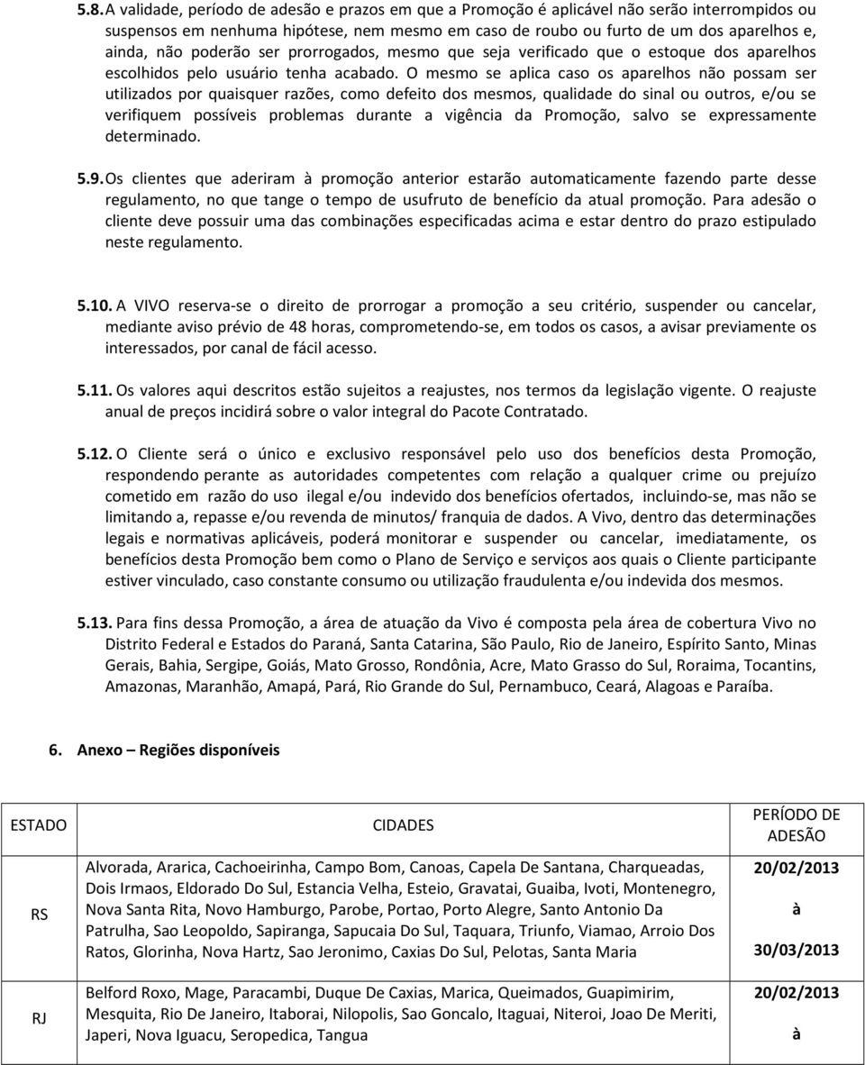 O mesmo se aplica caso os aparelhos não possam ser utilizados por quaisquer razões, como defeito dos mesmos, qualidade do sinal ou outros, e/ou se verifiquem possíveis problemas durante a vigência da