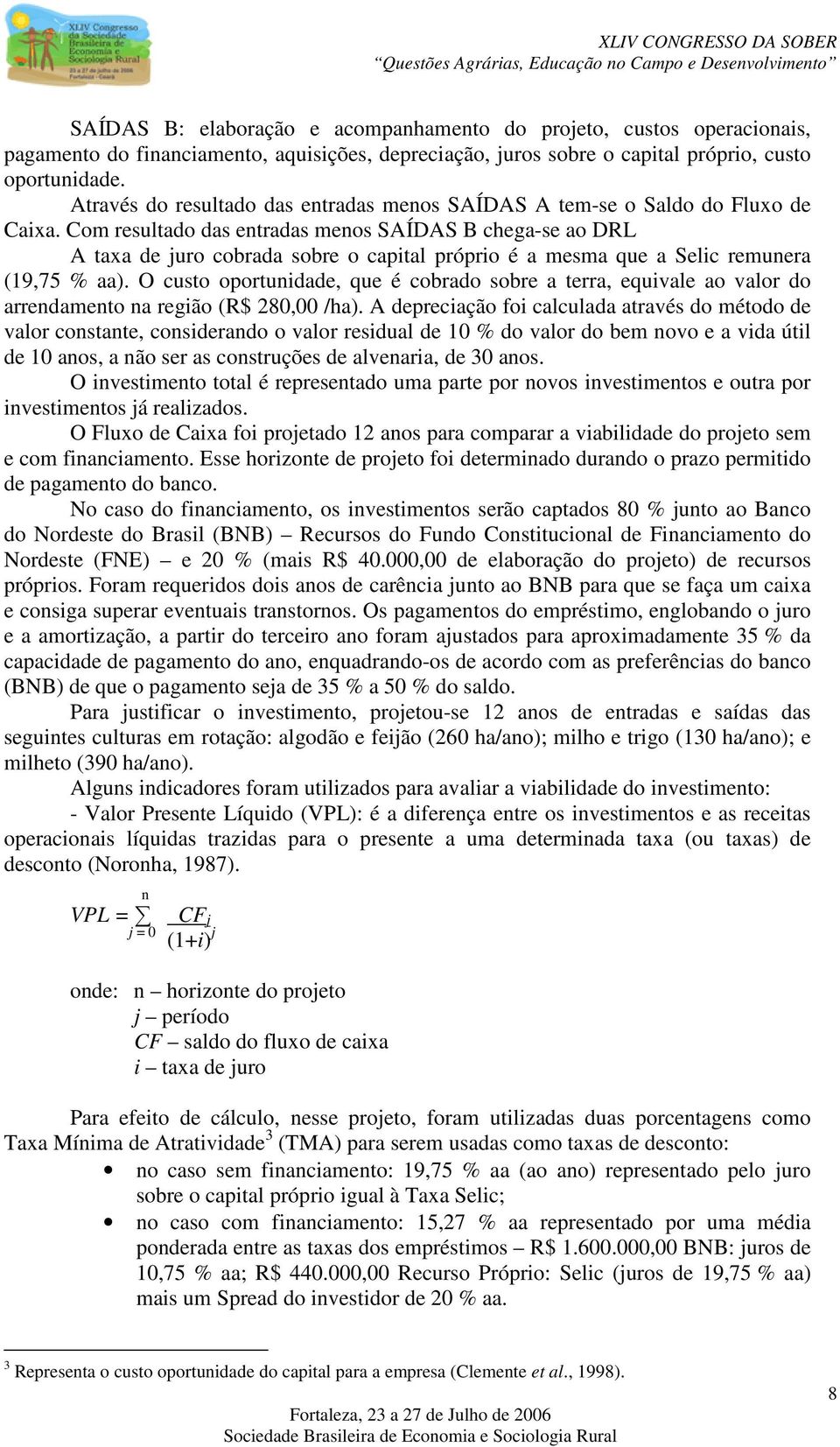 Com resultado das entradas menos SAÍDAS B chega-se ao DRL A taxa de juro cobrada sobre o capital próprio é a mesma que a Selic remunera (19,75 % aa).