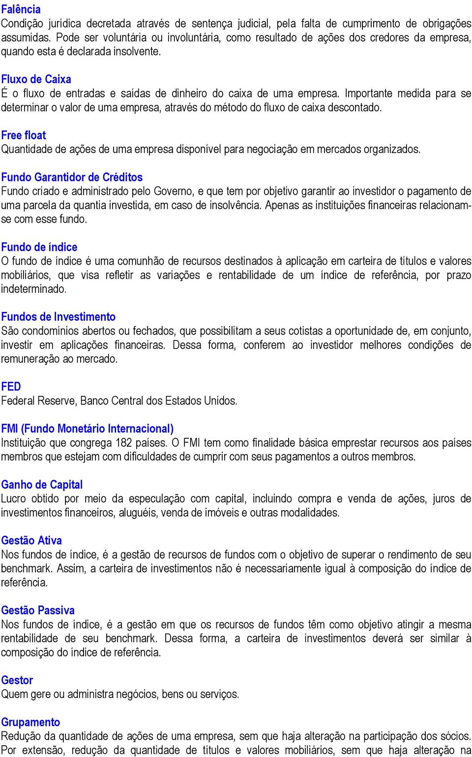 Fluxo de Caixa É o fluxo de entradas e saídas de dinheiro do caixa de uma empresa. Importante medida para se determinar o valor de uma empresa, através do método do fluxo de caixa descontado.