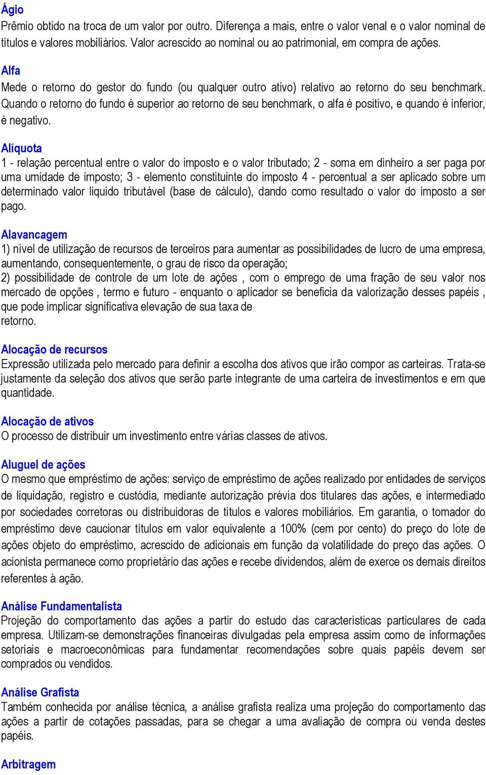 Quando o retorno do fundo é superior ao retorno de seu benchmark, o alfa é positivo, e quando é inferior, é negativo.